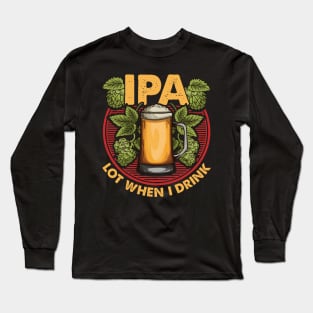 IPA Lot When I Drink Funny Beer Drinker's Pun Long Sleeve T-Shirt